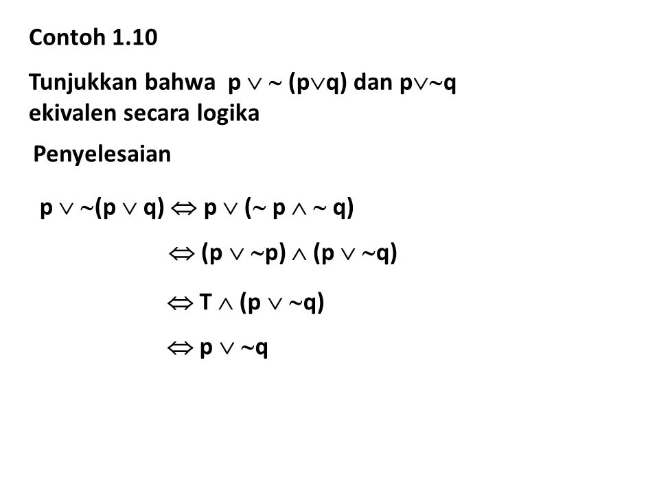 Contoh 1.10 Tunjukkan bahwa p   (p  q) dan p  q ekivalen secara logika Penyelesaian p   (p  q)  p  (  p   q)  (p   p)  (p   q)  T  (p   q)  p   q