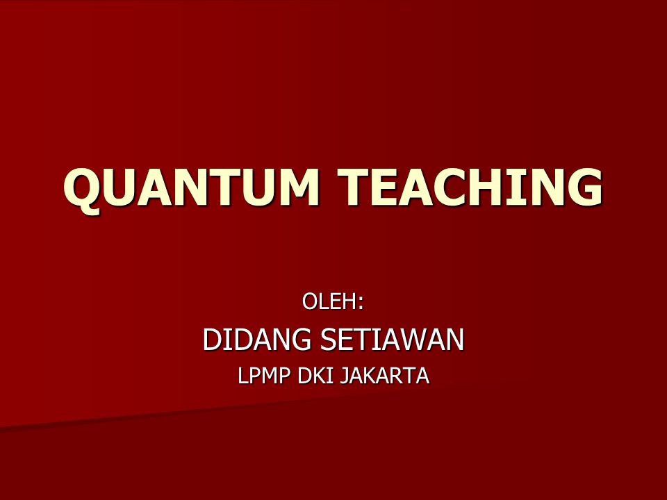 QUANTUM TEACHING OLEH: DIDANG SETIAWAN LPMP DKI JAKARTA