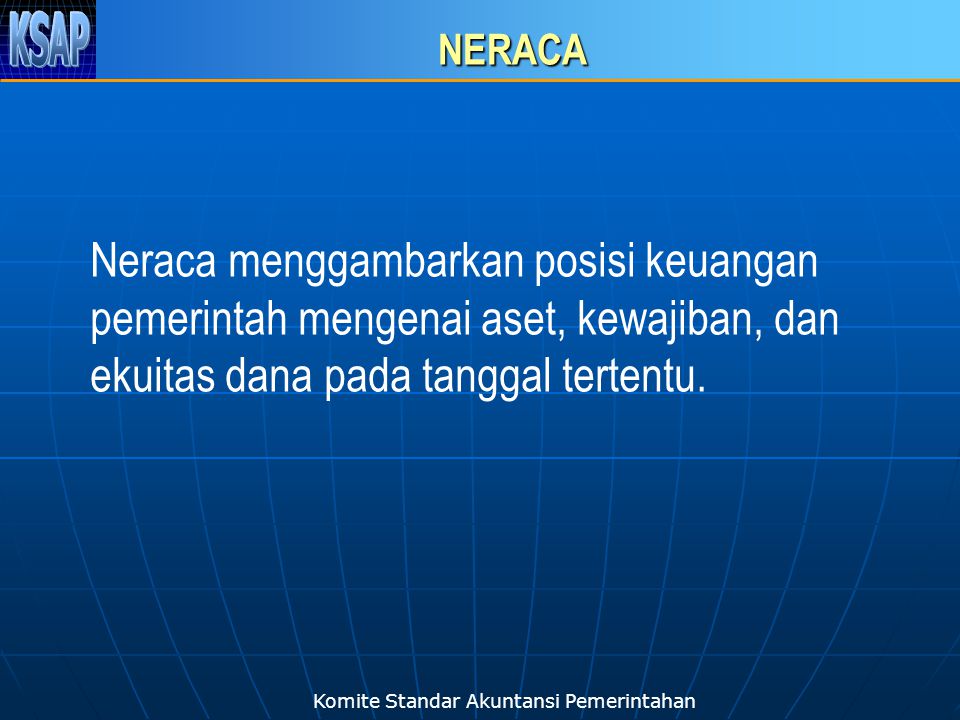 Komite Standar Akuntansi Pemerintahan NERACA Neraca menggambarkan posisi keuangan pemerintah mengenai aset, kewajiban, dan ekuitas dana pada tanggal tertentu.