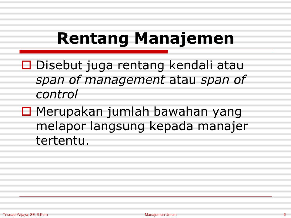 Trisnadi Wijaya, SE, S.Kom Manajemen Umum6 Rentang Manajemen  Disebut juga rentang kendali atau span of management atau span of control  Merupakan jumlah bawahan yang melapor langsung kepada manajer tertentu.