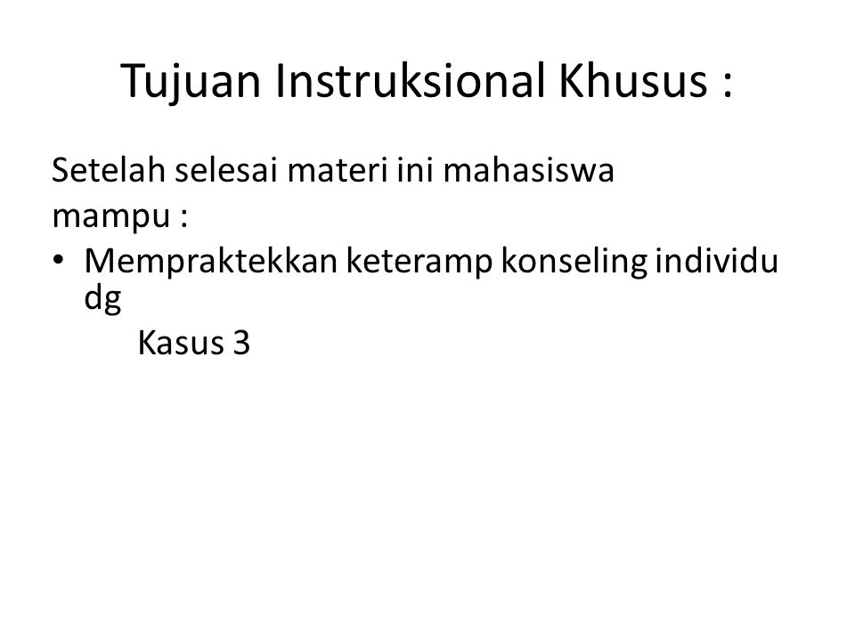 Tujuan Instruksional Khusus : Setelah selesai materi ini mahasiswa mampu : Mempraktekkan keteramp konseling individu dg Kasus 3