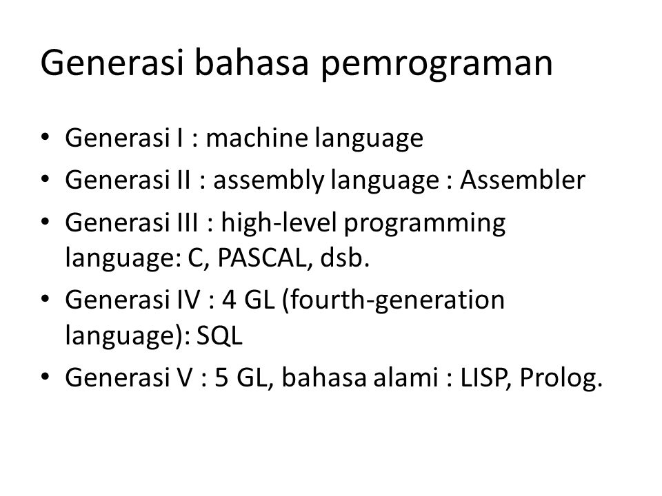 Generasi bahasa pemrograman Generasi I : machine language Generasi II : assembly language : Assembler Generasi III : high-level programming language: C, PASCAL, dsb.