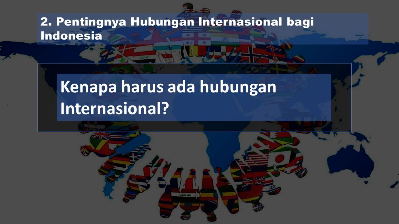 2. Pentingnya Hubungan Internasional bagi Indonesia Kenapa harus ada hubungan Internasional