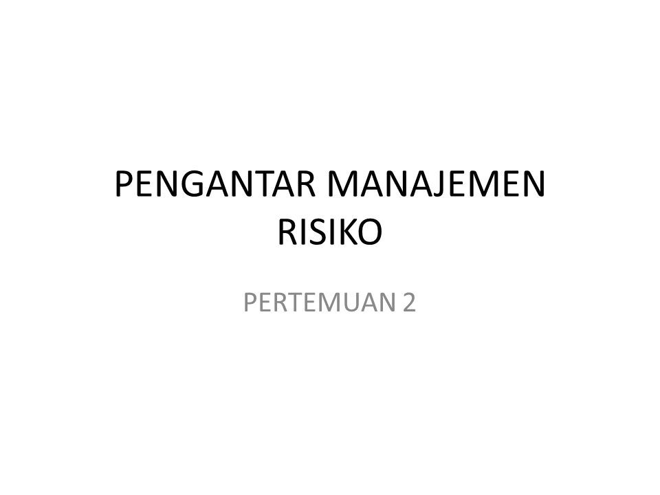 PENGANTAR MANAJEMEN RISIKO PERTEMUAN 2. Haruslah Di Sadari Dan ...