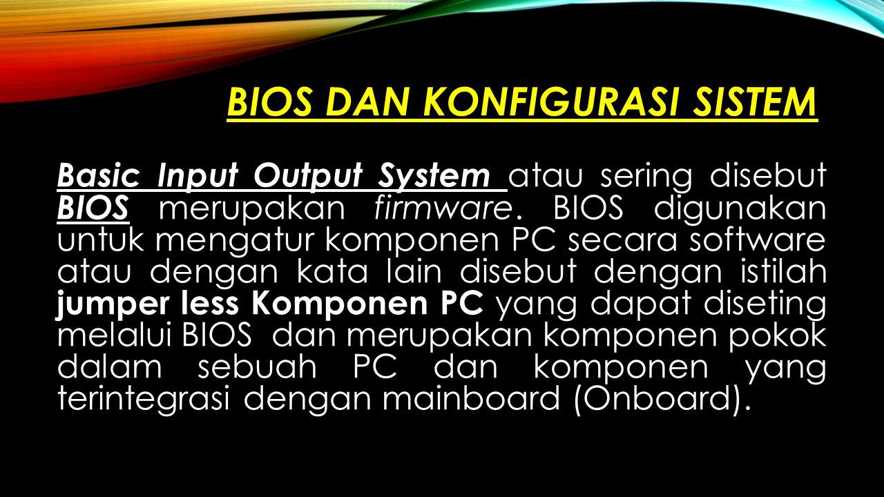 BIOS DAN KONFIGURASI SISTEM Basic Input Output System atau sering disebut BIOS merupakan firmware.