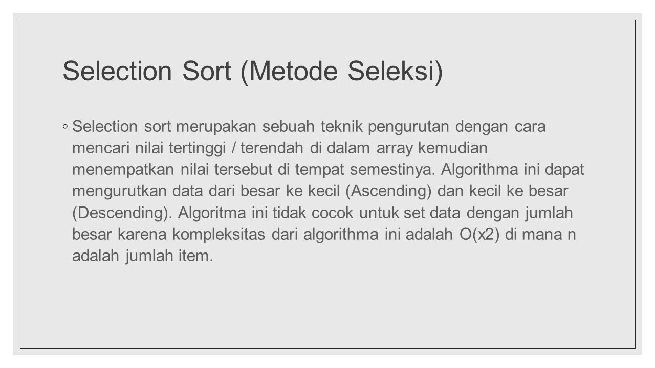 Selection Sort (Metode Seleksi) ◦ Selection sort merupakan sebuah teknik pengurutan dengan cara mencari nilai tertinggi / terendah di dalam array kemudian menempatkan nilai tersebut di tempat semestinya.