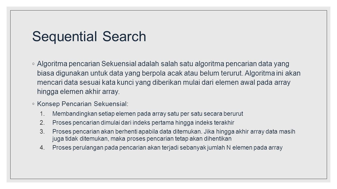 Sequential Search ◦ Algoritma pencarian Sekuensial adalah salah satu algoritma pencarian data yang biasa digunakan untuk data yang berpola acak atau belum terurut.