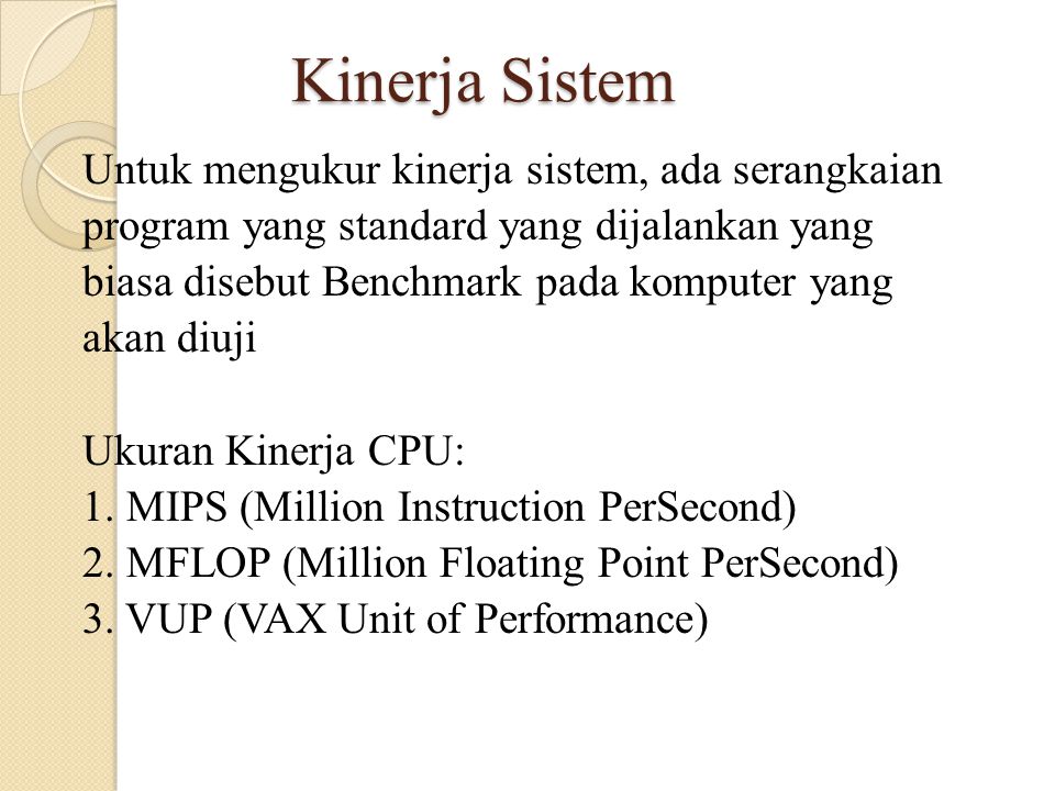Kinerja Sistem Untuk mengukur kinerja sistem, ada serangkaian program yang standard yang dijalankan yang biasa disebut Benchmark pada komputer yang akan diuji Ukuran Kinerja CPU: 1.