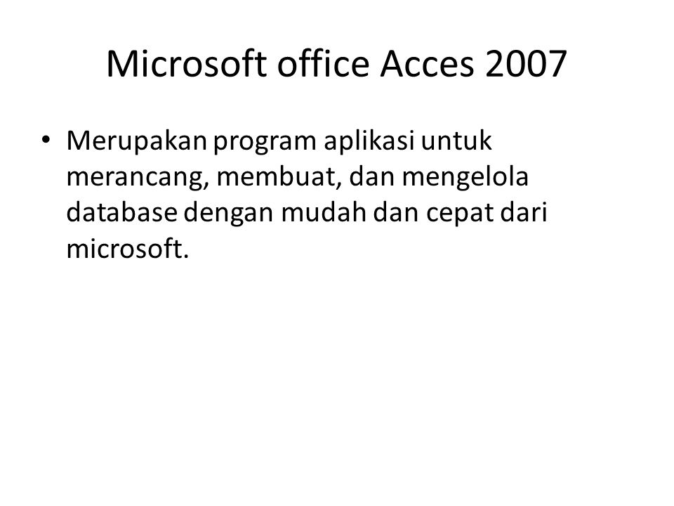 Microsoft office Acces 2007 Merupakan program aplikasi untuk merancang, membuat, dan mengelola database dengan mudah dan cepat dari microsoft.