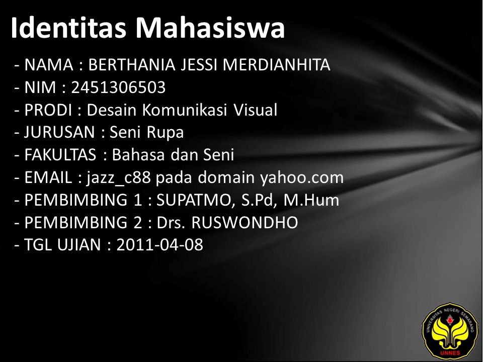 Identitas Mahasiswa - NAMA : BERTHANIA JESSI MERDIANHITA - NIM : PRODI : Desain Komunikasi Visual - JURUSAN : Seni Rupa - FAKULTAS : Bahasa dan Seni -   jazz_c88 pada domain yahoo.com - PEMBIMBING 1 : SUPATMO, S.Pd, M.Hum - PEMBIMBING 2 : Drs.