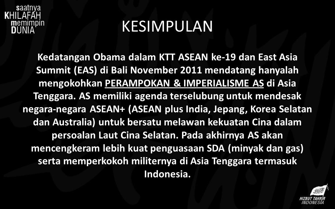 KESIMPULAN Kedatangan Obama dalam KTT ASEAN ke-19 dan East Asia Summit (EAS) di Bali November 2011 mendatang hanyalah mengokohkan PERAMPOKAN & IMPERIALISME AS di Asia Tenggara.