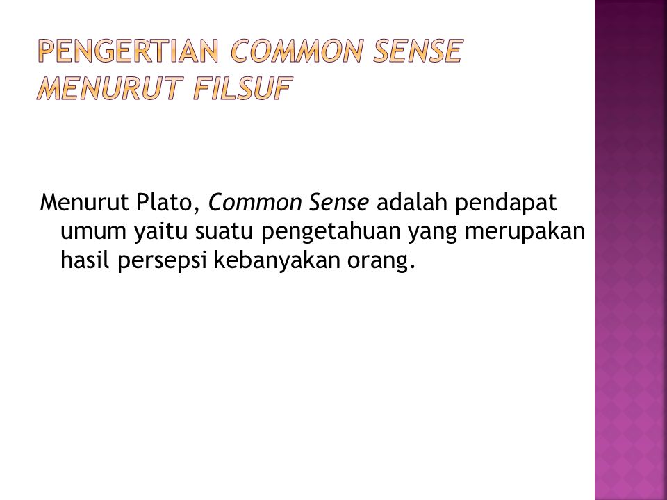 Menurut Plato, Common Sense adalah pendapat umum yaitu suatu pengetahuan yang merupakan hasil persepsi kebanyakan orang.