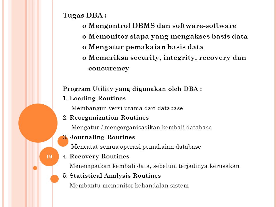 Tugas DBA : o Mengontrol DBMS dan software-software o Memonitor siapa yang mengakses basis data o Mengatur pemakaian basis data o Memeriksa security, integrity, recovery dan concurency Program Utility yang digunakan oleh DBA : 1.