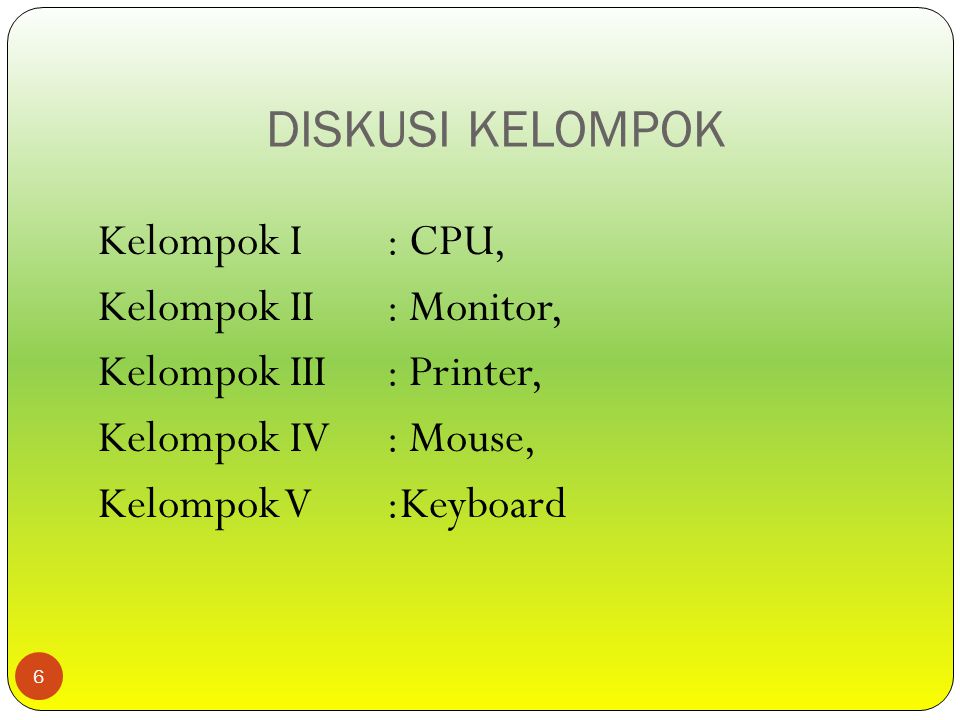 DISKUSI KELOMPOK 6 Kelompok I : CPU, Kelompok II : Monitor, Kelompok III : Printer, Kelompok IV : Mouse, Kelompok V :Keyboard