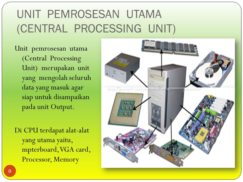UNIT PEMROSESAN UTAMA (CENTRAL PROCESSING UNIT) Unit pemrosesan utama (Central Processing Unit) merupakan unit yang mengolah seluruh data yang masuk agar siap untuk disampaikan pada unit Output.