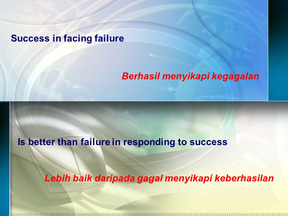 Success in facing failure Berhasil menyikapi kegagalan Is better than failure in responding to success Lebih baik daripada gagal menyikapi keberhasilan