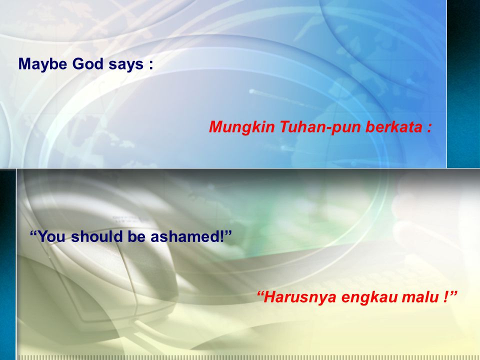 Maybe God says : Mungkin Tuhan-pun berkata : You should be ashamed! Harusnya engkau malu !
