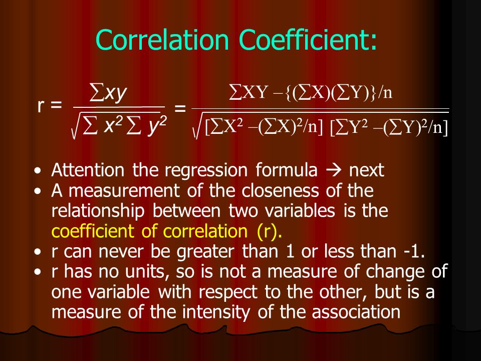  x 2  y 2  xy r = Correlation Coefficient: Attention the regression formula  next A measurement of the closeness of the relationship between two variables is the coefficient of correlation (r).