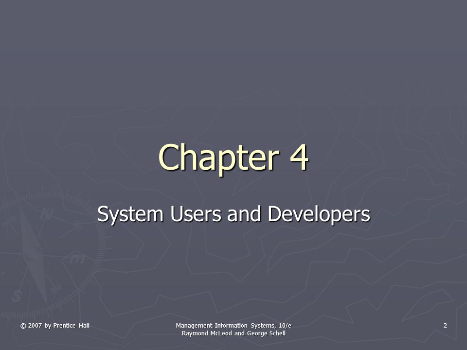 © 2007 by Prentice Hall Management Information Systems, 10/e Raymond McLeod and George Schell 2 Chapter 4 System Users and Developers