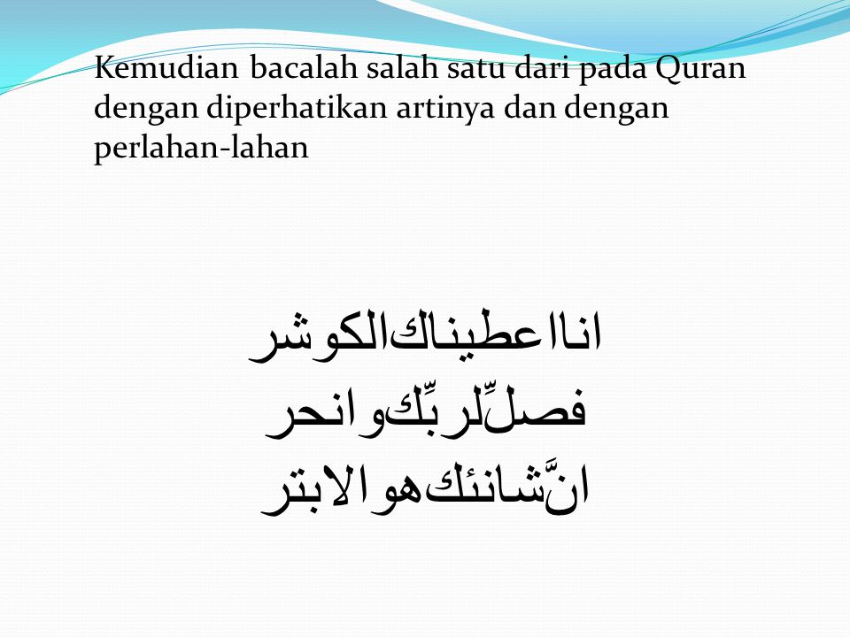 ﺍﻨﺎﺍﻋﻄﻴﻨﺎﻚﺍﻟﻛﻭﺸﺮ ﻔﺼﻝﱢﻟﺮﺒﱢﻚﻭﺍﻨﺤﺮ ﺍﻦﱠﺸﺎﻨﺌﻚﻫﻭﺍﻻﺒﺘﺮ Kemudian bacalah salah satu dari pada Quran dengan diperhatikan artinya dan dengan perlahan-lahan