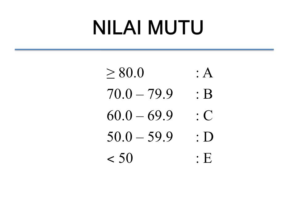 NILAI MUTU ≥ 80.0: A 70.0 – 79.9: B 60.0 – 69.9: C 50.0 – 59.9: D ˂ 50: E