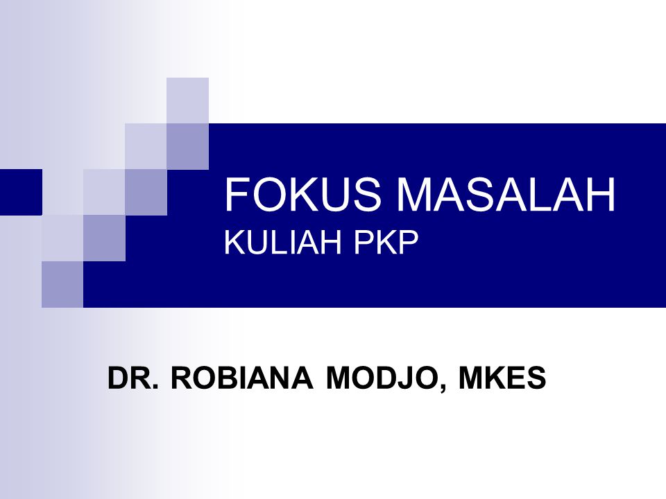 FOKUS MASALAH KULIAH PKP DR. ROBIANA MODJO, MKES
