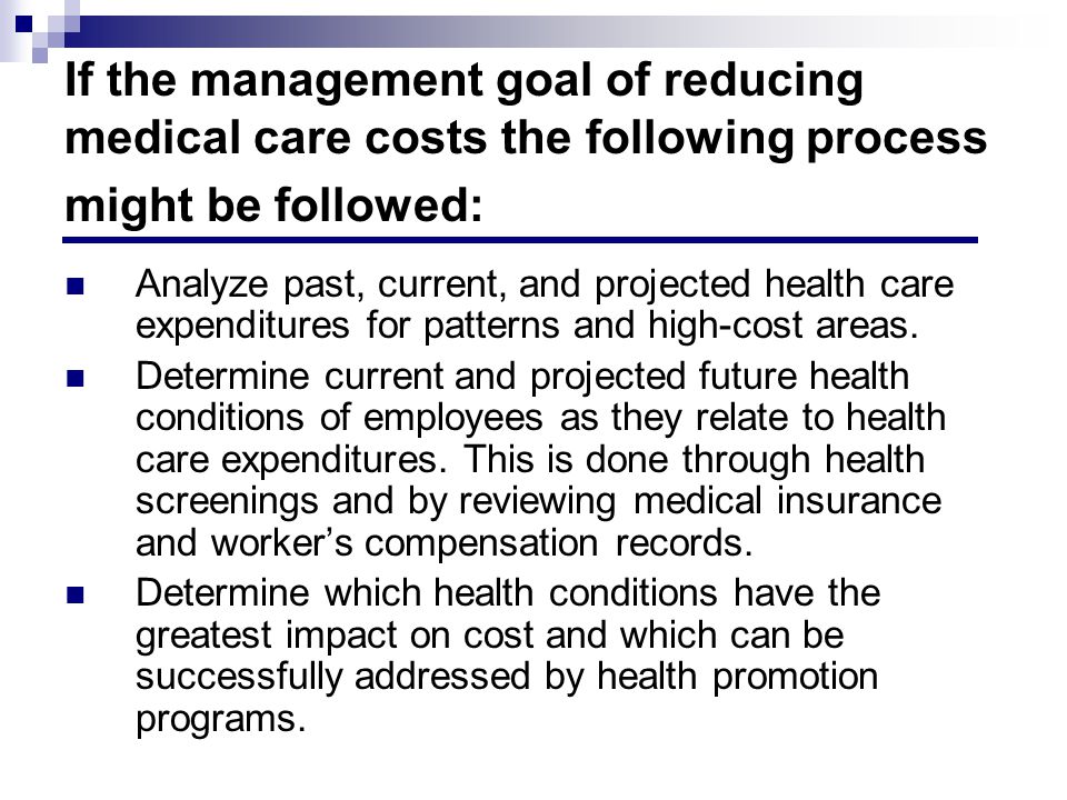 If the management goal of reducing medical care costs the following process might be followed: Analyze past, current, and projected health care expenditures for patterns and high-cost areas.