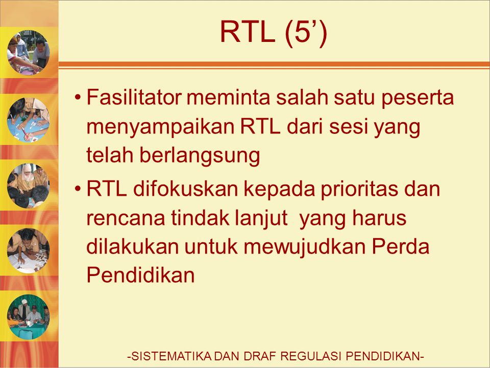 RTL (5’) Fasilitator meminta salah satu peserta menyampaikan RTL dari sesi yang telah berlangsung RTL difokuskan kepada prioritas dan rencana tindak lanjut yang harus dilakukan untuk mewujudkan Perda Pendidikan -SISTEMATIKA DAN DRAF REGULASI PENDIDIKAN-