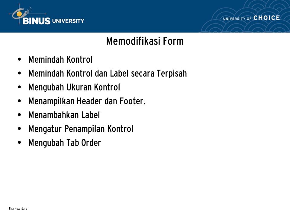 Bina Nusantara Memodifikasi Form Memindah Kontrol Memindah Kontrol dan Label secara Terpisah Mengubah Ukuran Kontrol Menampilkan Header dan Footer.
