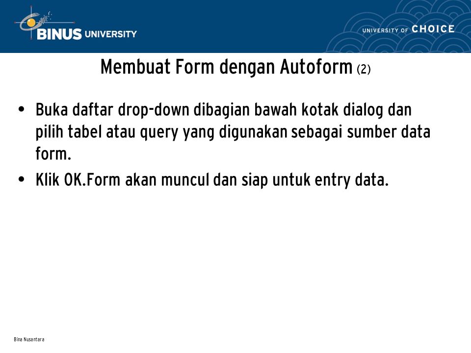 Bina Nusantara Membuat Form dengan Autoform (2) Buka daftar drop-down dibagian bawah kotak dialog dan pilih tabel atau query yang digunakan sebagai sumber data form.