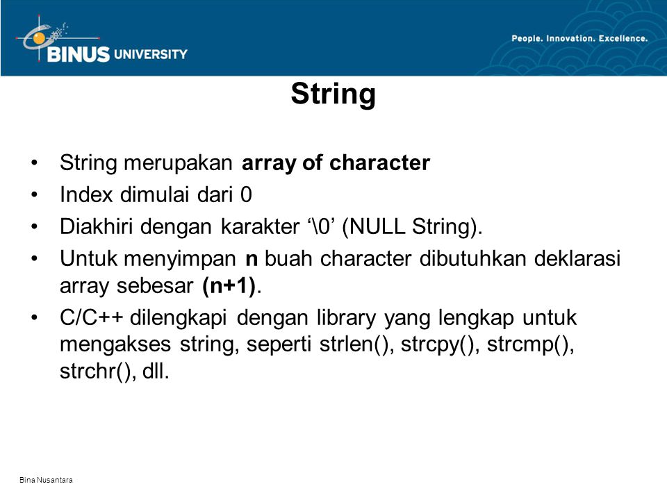 Bina Nusantara String String merupakan array of character Index dimulai dari 0 Diakhiri dengan karakter ‘\0’ (NULL String).