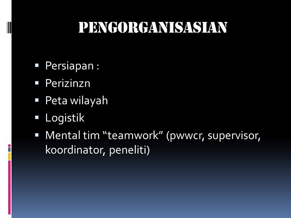 Pengorganisasian  Persiapan :  Perizinzn  Peta wilayah  Logistik  Mental tim teamwork (pwwcr, supervisor, koordinator, peneliti)