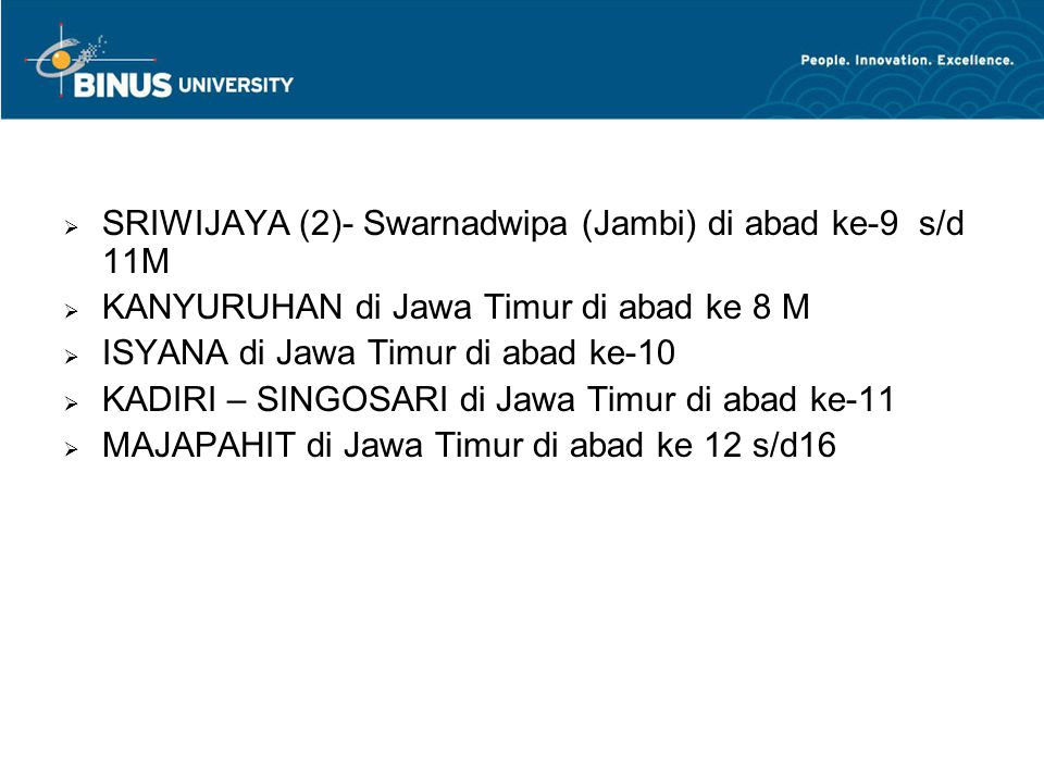  SRIWIJAYA (2)- Swarnadwipa (Jambi) di abad ke-9 s/d 11M  KANYURUHAN di Jawa Timur di abad ke 8 M  ISYANA di Jawa Timur di abad ke-10  KADIRI – SINGOSARI di Jawa Timur di abad ke-11  MAJAPAHIT di Jawa Timur di abad ke 12 s/d16