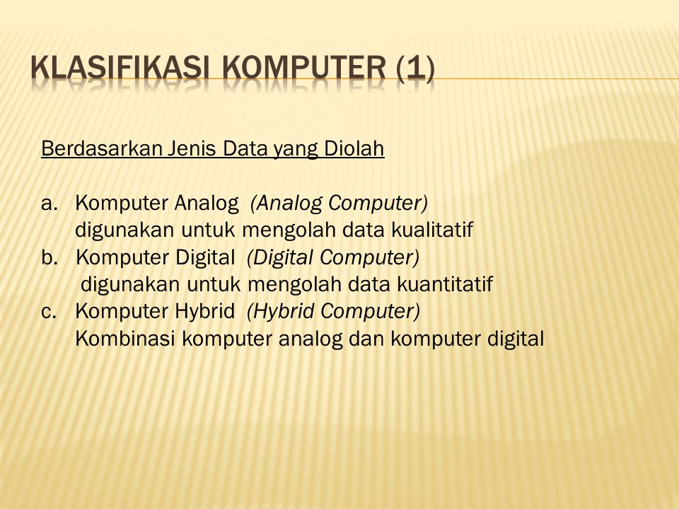 Berdasarkan Jenis Data yang Diolah a.Komputer Analog (Analog Computer) digunakan untuk mengolah data kualitatif b.