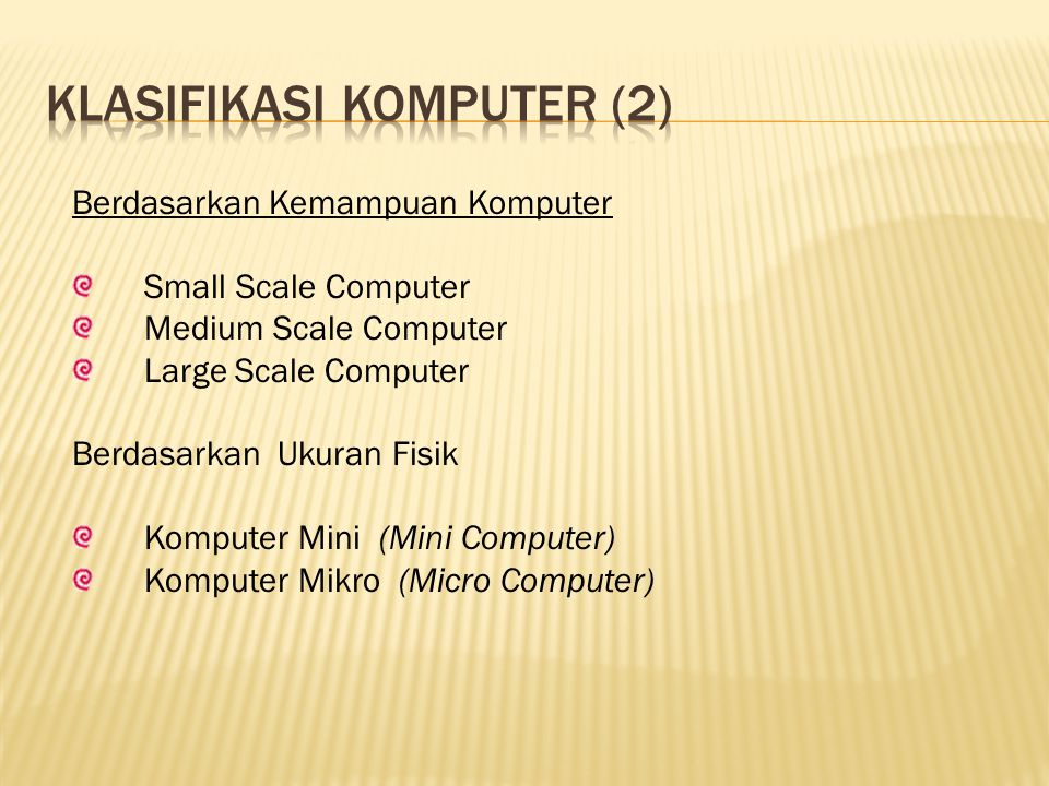 Berdasarkan Kemampuan Komputer Small Scale Computer Medium Scale Computer Large Scale Computer Berdasarkan Ukuran Fisik Komputer Mini (Mini Computer) Komputer Mikro (Micro Computer)
