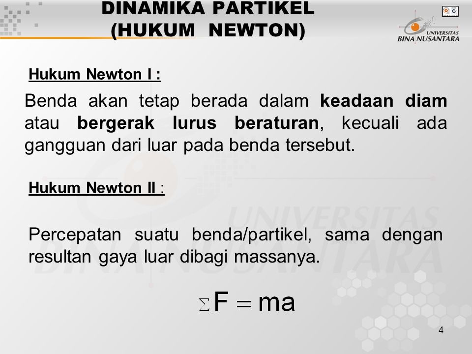 4 DINAMIKA PARTIKEL (HUKUM NEWTON) Hukum Newton I : Hukum Newton II : Benda akan tetap berada dalam keadaan diam atau bergerak lurus beraturan, kecuali ada gangguan dari luar pada benda tersebut.