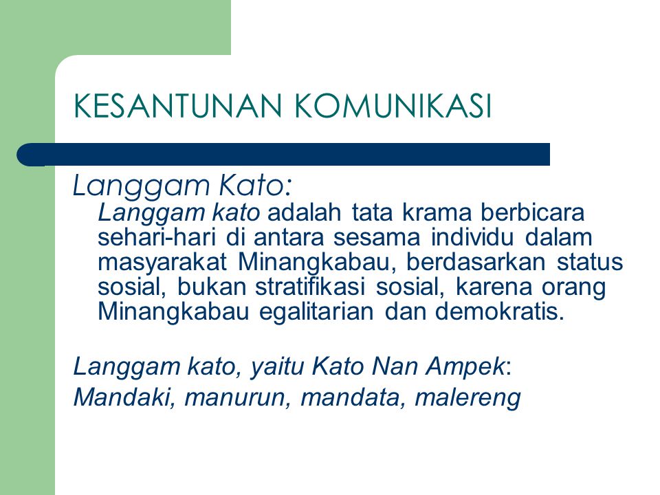 KESANTUNAN KOMUNIKASI Langgam Kato: Langgam kato adalah tata krama berbicara sehari-hari di antara sesama individu dalam masyarakat Minangkabau, berdasarkan status sosial, bukan stratifikasi sosial, karena orang Minangkabau egalitarian dan demokratis.