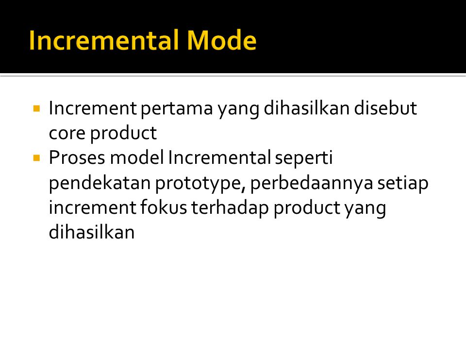  Increment pertama yang dihasilkan disebut core product  Proses model Incremental seperti pendekatan prototype, perbedaannya setiap increment fokus terhadap product yang dihasilkan