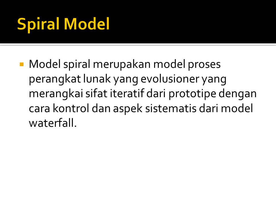  Model spiral merupakan model proses perangkat lunak yang evolusioner yang merangkai sifat iteratif dari prototipe dengan cara kontrol dan aspek sistematis dari model waterfall.