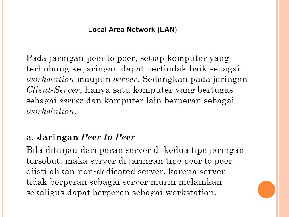 Local Area Network (LAN) Pada jaringan peer to peer, setiap komputer yang terhubung ke jaringan dapat bertindak baik sebagai workstation maupun server.