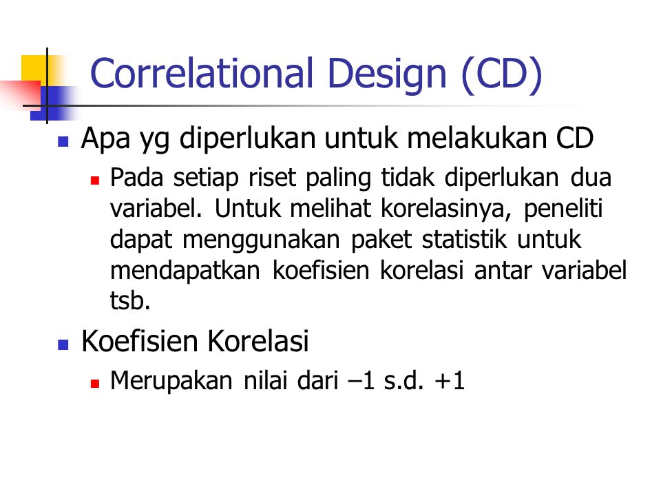 Correlational Design (CD) Apa yg diperlukan untuk melakukan CD Pada setiap riset paling tidak diperlukan dua variabel.