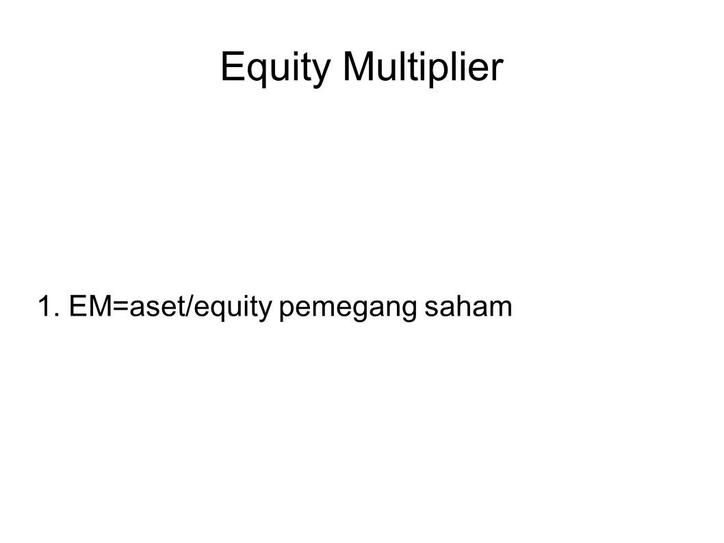 Equity Multiplier 1. EM=aset/equity pemegang saham