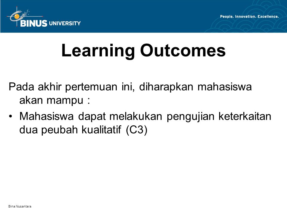 Bina Nusantara Learning Outcomes Pada akhir pertemuan ini, diharapkan mahasiswa akan mampu : Mahasiswa dapat melakukan pengujian keterkaitan dua peubah kualitatif (C3)