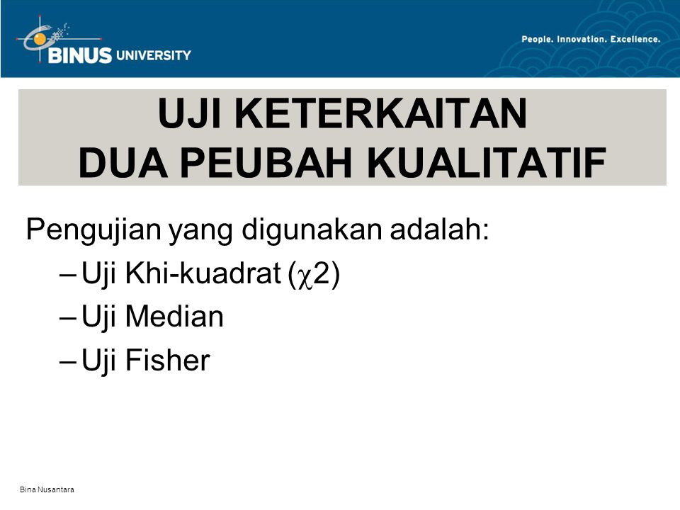 Bina Nusantara UJI KETERKAITAN DUA PEUBAH KUALITATIF Pengujian yang digunakan adalah: –Uji Khi-kuadrat (  2) –Uji Median –Uji Fisher