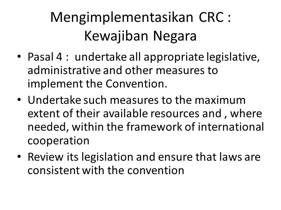 Mengimplementasikan CRC : Kewajiban Negara Pasal 4 : undertake all appropriate legislative, administrative and other measures to implement the Convention.
