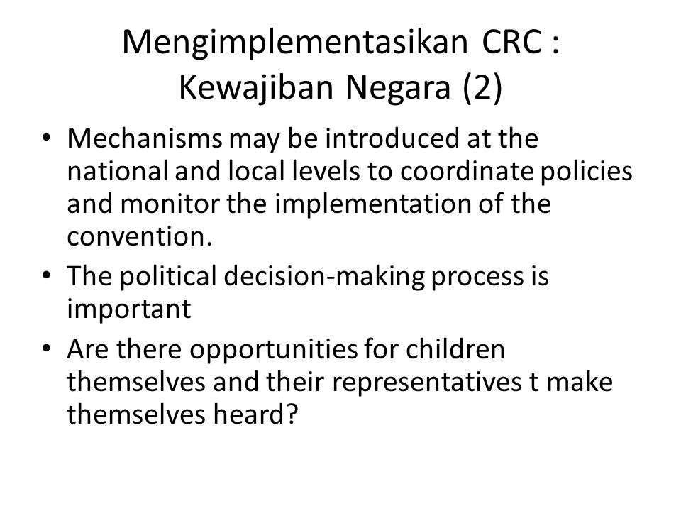 Mengimplementasikan CRC : Kewajiban Negara (2) Mechanisms may be introduced at the national and local levels to coordinate policies and monitor the implementation of the convention.