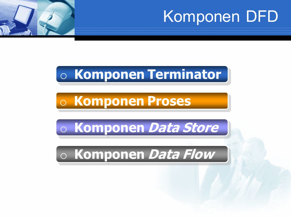 Komponen DFD o Komponen Terminator o Komponen Proses o Komponen Data Store o Komponen Data Flow