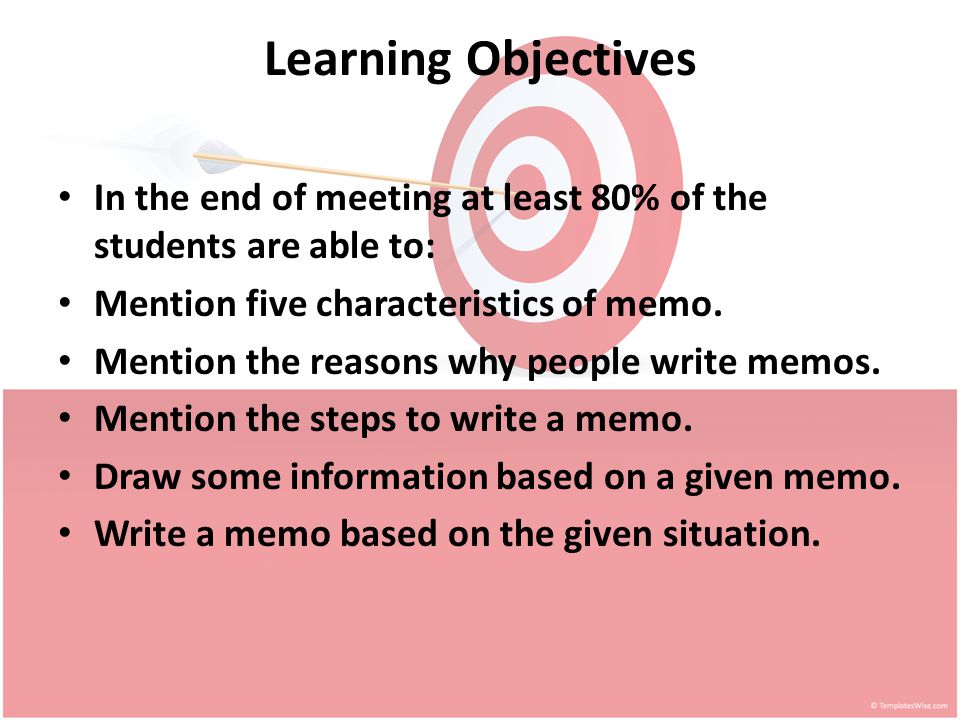Learning Objectives In the end of meeting at least 80% of the students are able to: Mention five characteristics of memo.