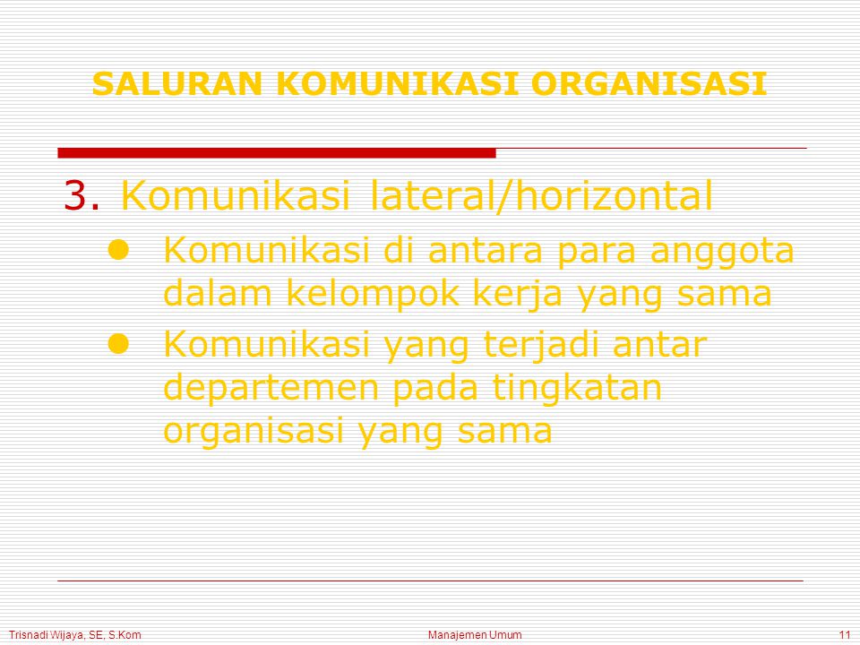 Trisnadi Wijaya, SE, S.Kom Manajemen Umum11 3.Komunikasi lateral/horizontal Komunikasi di antara para anggota dalam kelompok kerja yang sama Komunikasi yang terjadi antar departemen pada tingkatan organisasi yang sama SALURAN KOMUNIKASI ORGANISASI