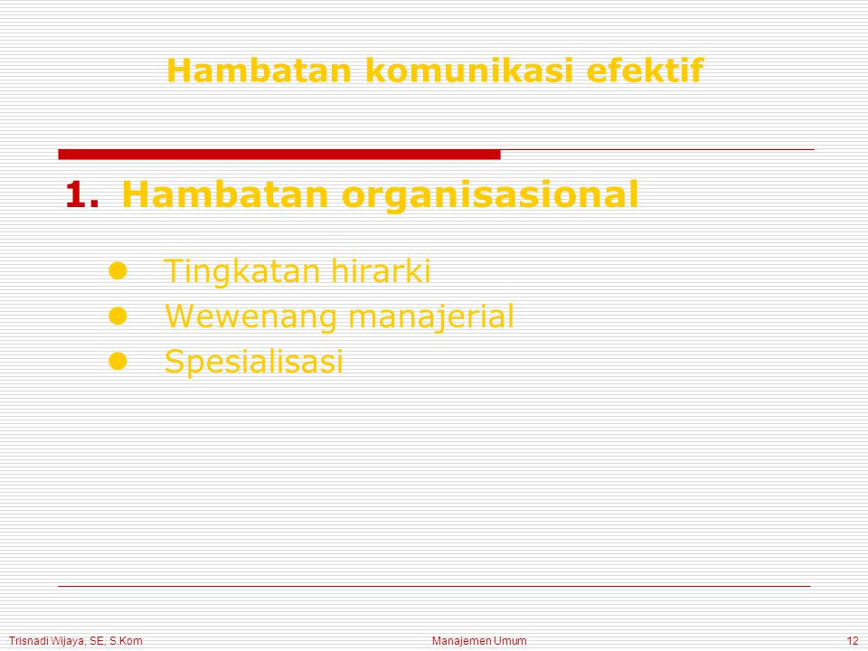 Trisnadi Wijaya, SE, S.Kom Manajemen Umum12 Hambatan komunikasi efektif 1.Hambatan organisasional Tingkatan hirarki Wewenang manajerial Spesialisasi